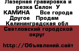 Лазерная гравировка и резка Салон “У КАМИНА“  - Все города Другое » Продам   . Калининградская обл.,Светловский городской округ 